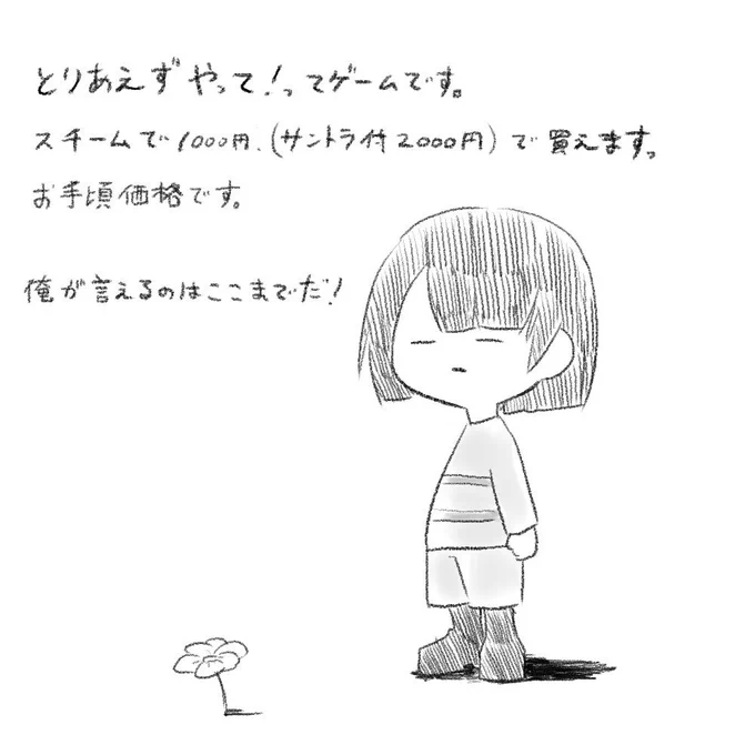 『Undertare』
最近注目されてるPCゲーム。
FE覚醒信者の俺が、覚醒レベルに薦めるゲームはこれしかない。
手元に千円あったらまず買ってみてくれ。それか冒頭だけを動画で見るも良しだ。(間違っても見過ぎてはいけない)
あとこのゲームについて検索するのは絶対にやめたほうがいい 