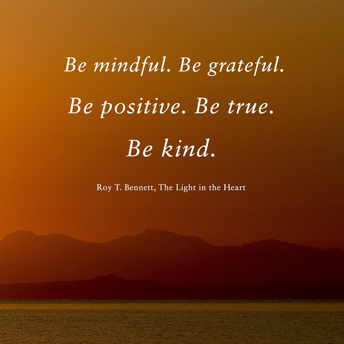 Be mindful. Be grateful. Be positive. Be true. Be kind. Roy T. Bennett #quote