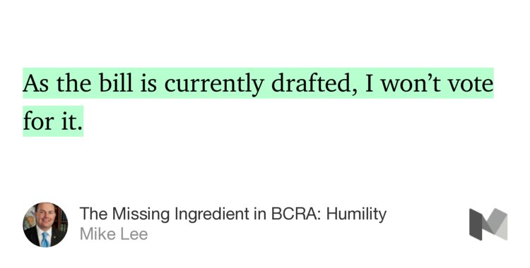 “As the bill is currently drafted, I won’t vote for it.” from “The Missing Ingredient in BCRA: Humility” by Mike Lee.