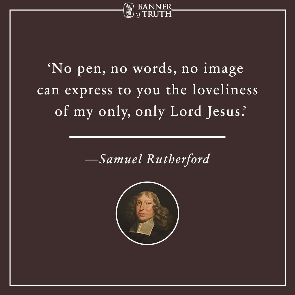 No pen, no words, no image can express to you the loveliness of my only, only Lord Jesus.

— Rutherford