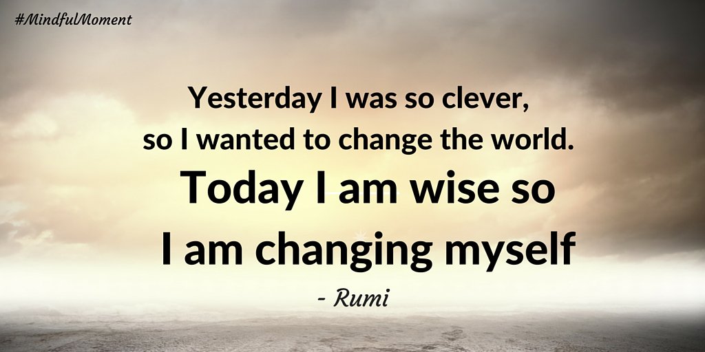 "Today I am wise, so I am changing myself..." 
#Rumi #MindfulMonday