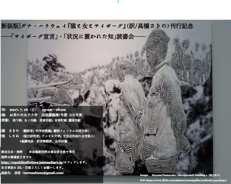 Sakino Takahashi 新装版 ダナ ハラウェイ 猿と女とサイボーグ 刊行記念読書会を開催することになりました サイボーグ宣言 状況に置かれた知 の2章を扱います ぜひご来場ください 17年7月16日 日 午後 お茶大 発表者 逆巻しとね Sakino Takahashi 新装版 ダナ ハラウェイ 猿と女とサイボーグ 刊行記念読書会を開催することになりました サイボーグ宣言 状況に置かれた知 の2章を扱います ぜひご来場ください 17年7月16日 日 午後 お茶大 発表者 逆巻しとね