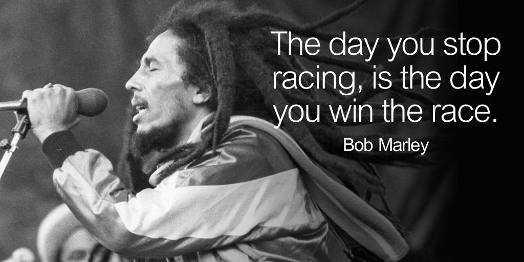 The day you stop racing, is the day you win the race. - Bob Marley #quote