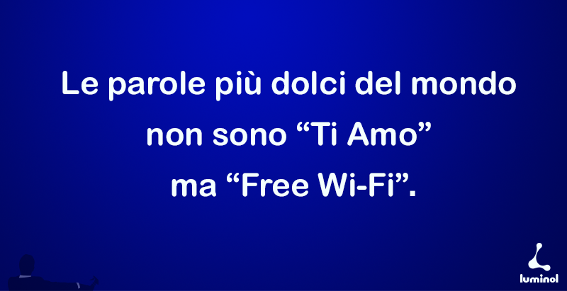 Le parole più dolci del mondo non sono "Ti amo" ma "Free Wi-Fi".
