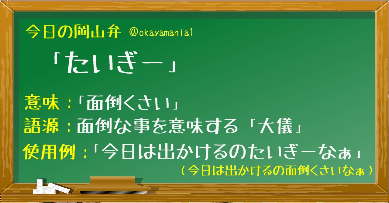 岡山の街角から 公式 たいぎぃ 岡山弁で面倒くさい事をたいぎぃと表現します これは古い日本語で 面倒な事を意味する 大儀 を語源とする言葉です 時代劇でお殿様が 大儀であった と話すのと同じ言葉です 他の地域では廃れた古い言葉が 岡山