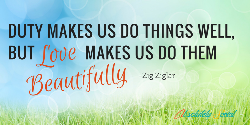 AbsolutlySocial's tweet photo. Duty makes us do things well, but love makes us do them beautifully. Z Ziglar #Truth #SoloBiz https://t.co/RCrZy7jEKa