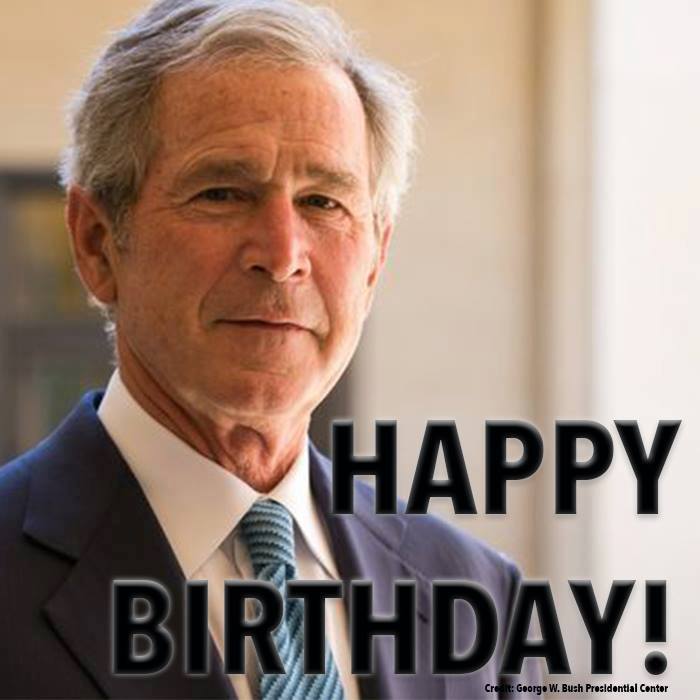 To wish former President George W. Bush a happy 71st birthday!   