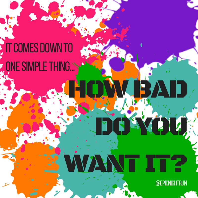 How bad do you want it?? #workoutmotivation #ThursdayThoughts #ThursdayMotivation #lightupyourlife #colorrun #5k #EpicNightRun #running