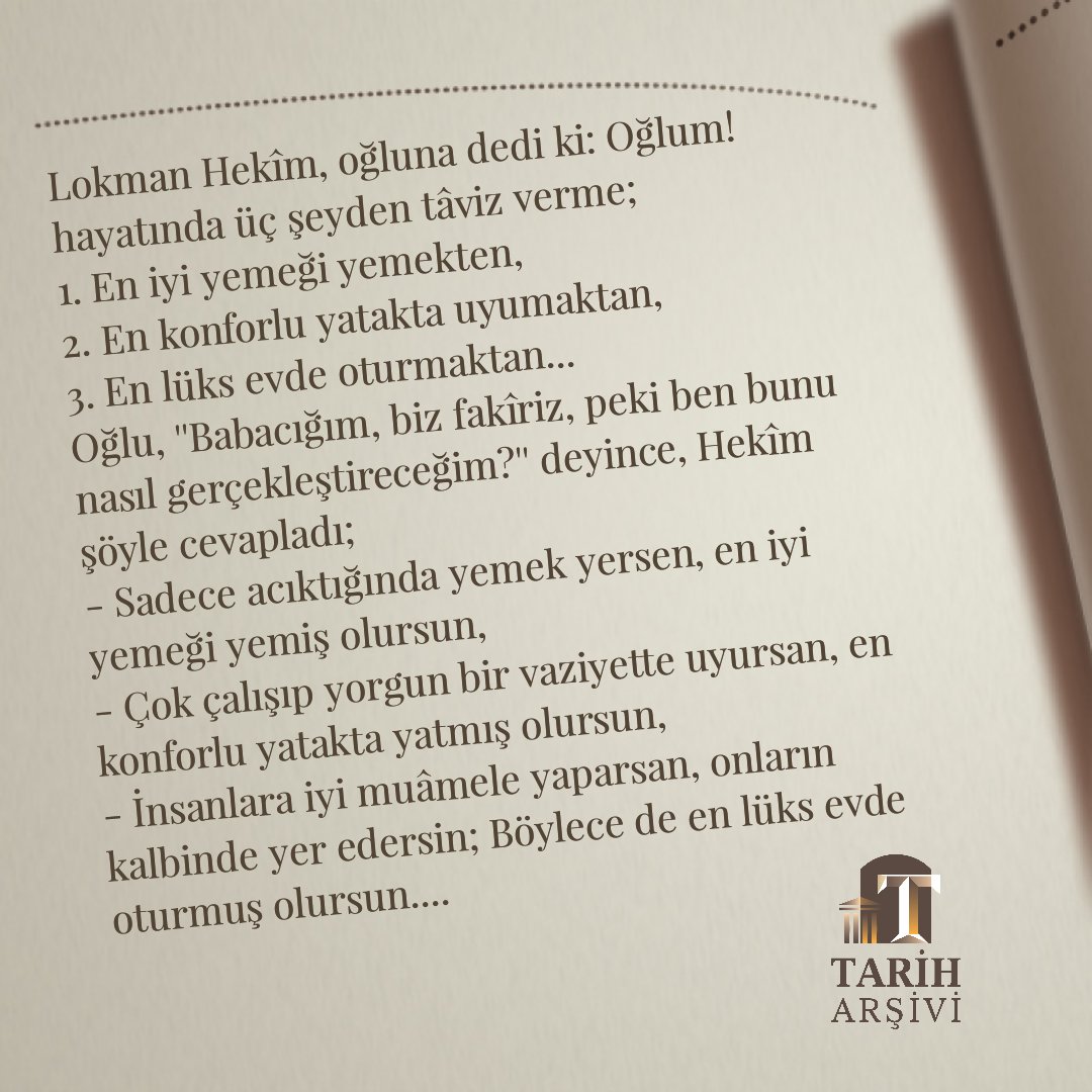 Lokman Hekîm, oğluna dedi ki: Oğlum! hayatında üç şeyden tâviz verme; 
1. En iyi yemekten 2.En konforlu yataktan 3. En lüks evde oturmaktan