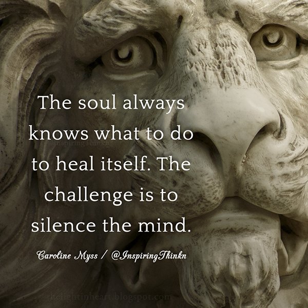 The soul always knows what to do to heal itself. The challenge is to silence the mind. Caroline Myss #quote