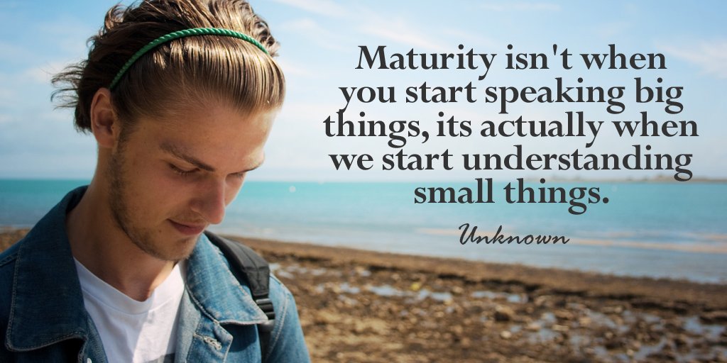 Maturity isn't when you start speaking big things, its actually when we start understanding small things. - Unknown