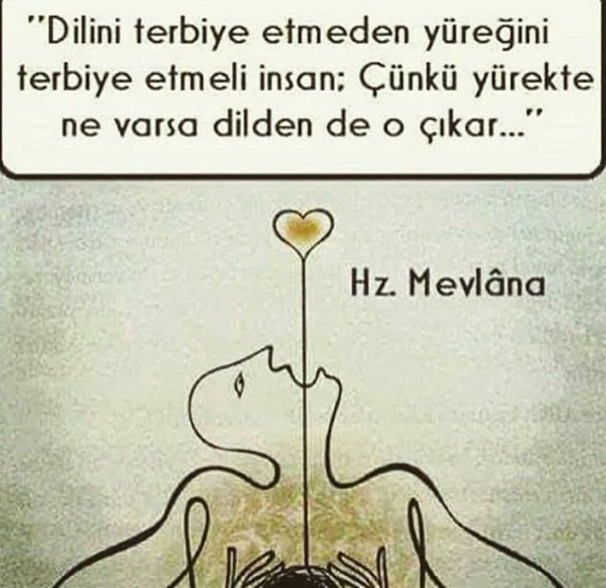 DiIini terbiye etmeden önce yüreğini terbiye et. Çünkü söz yürekten geIir, diIden çıkar. 
MevIana