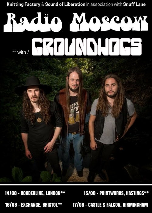 RADIO MOSCOW &amp; GROUNDHOGS:

Mon 14th - London** 
Tue 15th - Hastings** 
Wed 16th - Bristol** 
Thu 17th - Birmingham 

** w/ Groundhogs