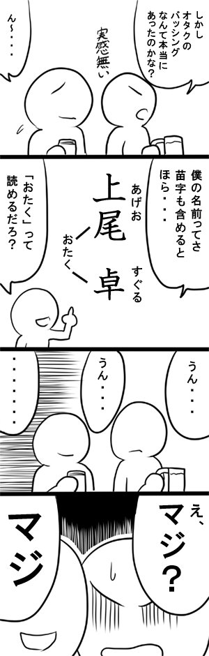 実体験から、さすがに上尾卓は偽名ですがw
恐ろしい事に名前の中に「たく」があるだけで迫害対象になりました。 