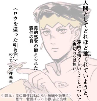 ウルジャン8月号付録の先生の短編小説集(1)面白かったです!!
色んな作家様による露伴先生の描写が拝めて有難い、好きな漫画キャラの外見や性質が文章で表現されると何でこんなに興奮するんだろうか…そしてトンボが無事で良かった…次回も楽しみにしております!! 