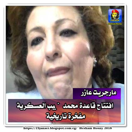 مارجريت عازر افتتاح قاعدة محمد نجيب العسكرية مفخرة تاريخية