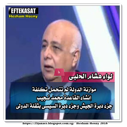 لواء هشام الحلبى موازنة الدولة لم تتحمل تكلفة إنشاء القاعدة محمد نـجيب جزء دبرة الجيش وجزء دبرة السيسى بثقلة الدولى