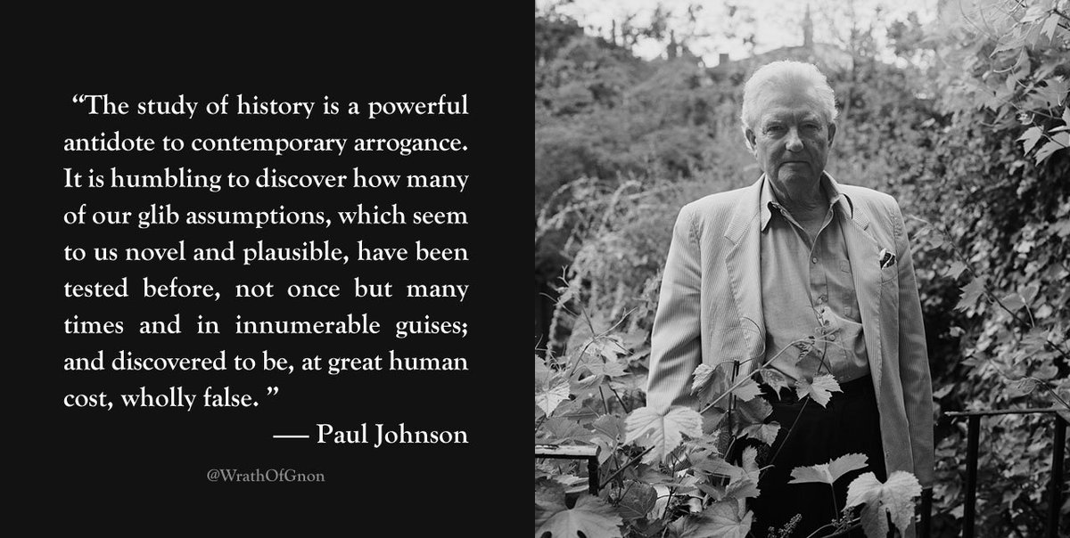“The study of history is a powerful antidote to contemporary arrogance.” 
— Paul Johnson