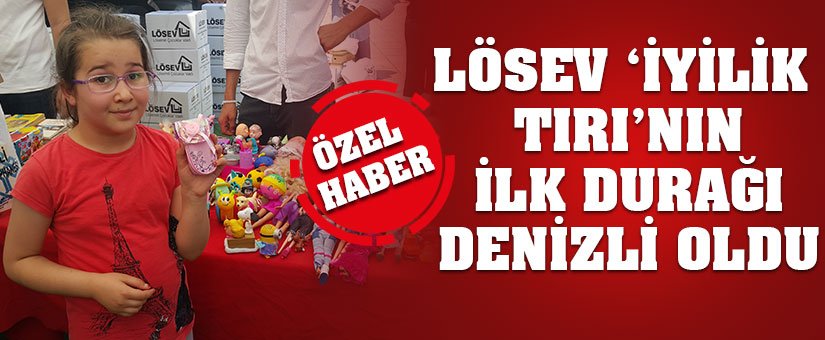 LÖSEV ‘İYİLİK TIRI’NIN İLK DURAĞI DENİZLİ OLDU denizligazetesi.com/haberler/gunce…