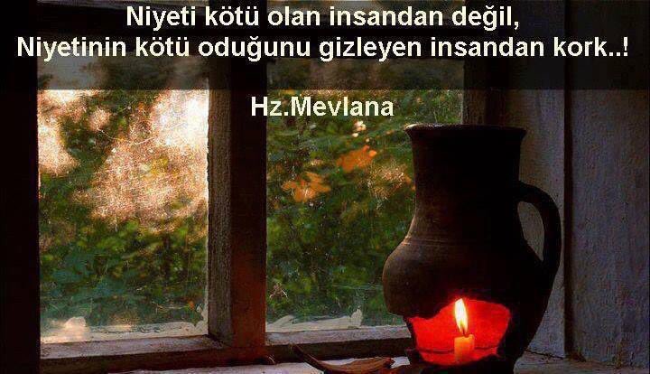 Niyeti kötü olan insandan değil, niyetinin kötü olduğunu gizleyen insandan kork. Hz. Mevlana