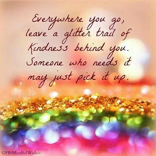 Everywhere you go, leave a glitter trail of kindness behind you