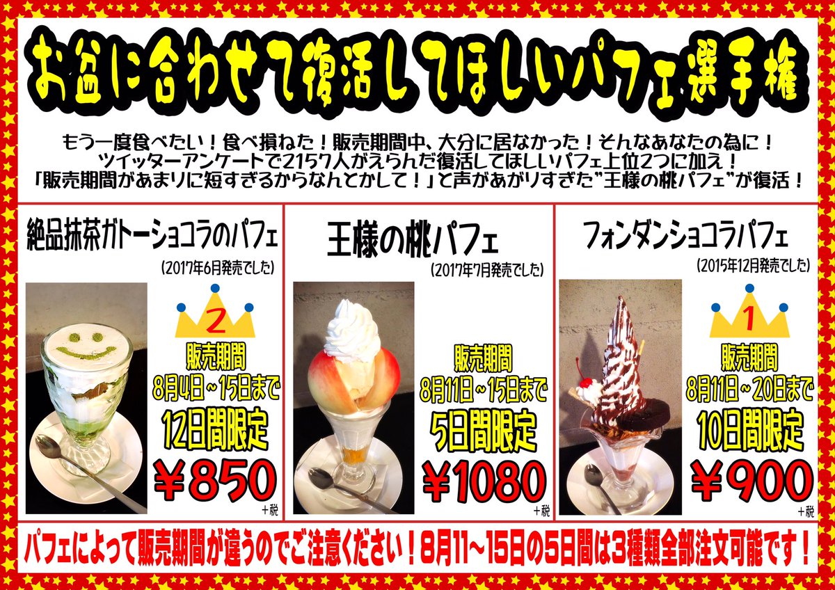 へい！

『お盆に合わせて復活してほしいパフェ選手権』

の詳細決定！ツイッターアンケートご協力ありがとうございます！

第１弾「絶品抹茶ガトーショコラのパフェ」
第２弾「王様の桃パフェ」
第３弾「フォンダンショコラパフェ」

なんと１１〜１５日の５日間は全部あります！よろしく！