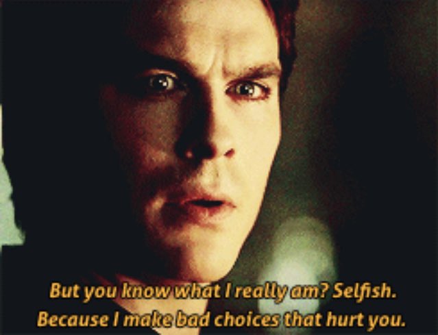 Damon himself has admitted many times that he's selfish. Almost everything he does is to benefit himself & he does nothing to change that