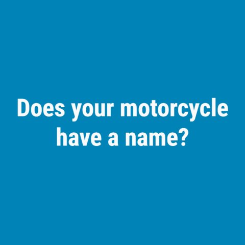 20% of people give their cars a name -- what about motorcycles?
