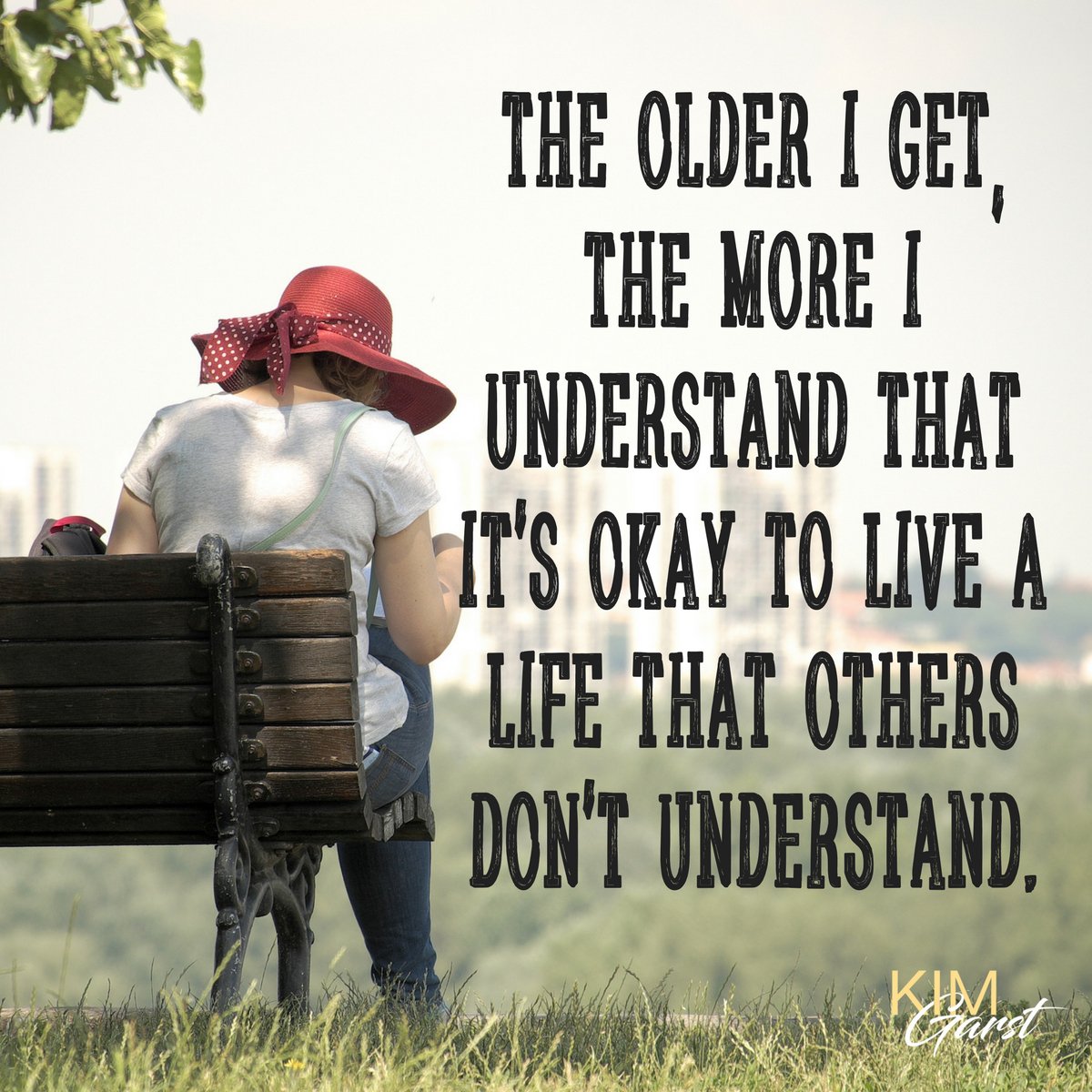 The older I get, the more I understand that it's okay to live a life that others don't get.