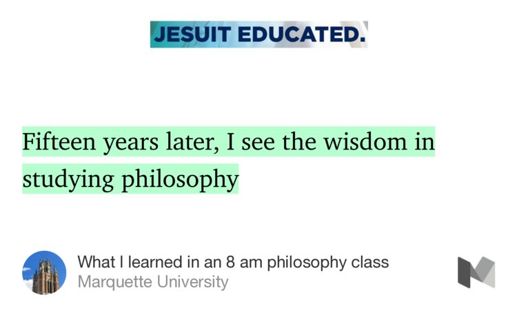 “Fifteen years later, I see the wisdom in studying philosophy…” from “What I learned in an 8 am philosophy class” by Marquette University.