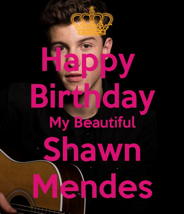 HAPPY BIRTHDAY TO YOU SHAWN MENDES HOPE YOU HAVE A GREAT BIRTHDAY LOVE YOU BABE    