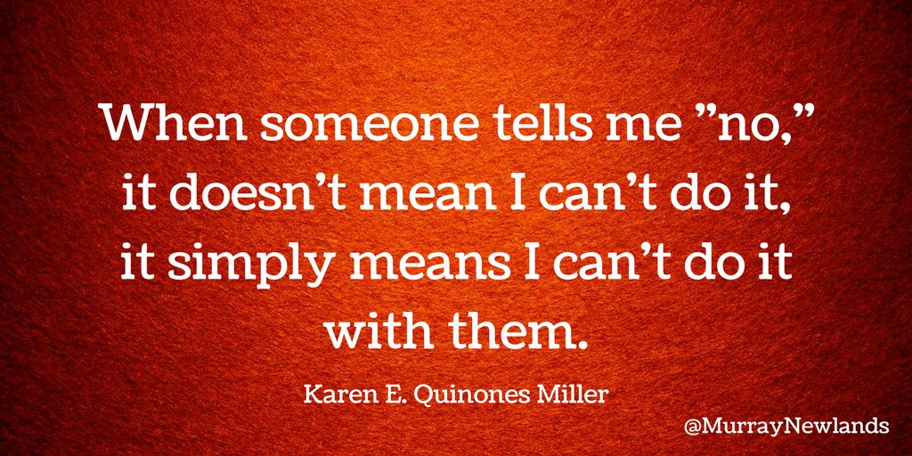 MurrayNewlands's tweet photo. When someone tells me "no," it doesn't mean I can't do it, it simply means I can't do it with them -- Karen E. Quinones Miller https://t.co/vDF4KnA9cN