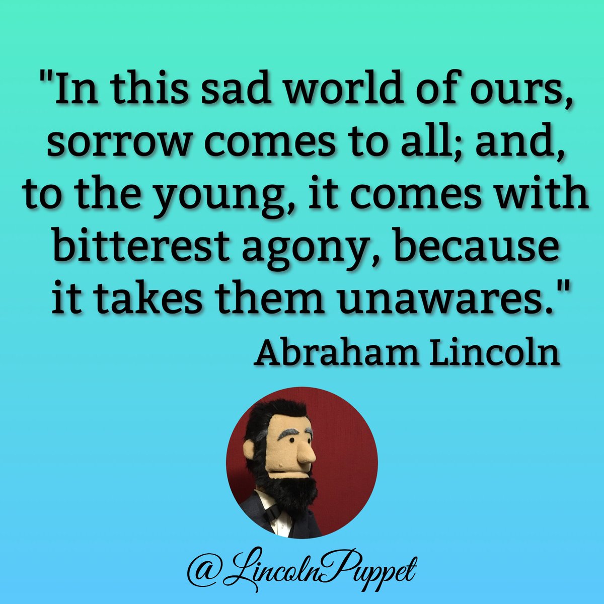 LincolnPuppet's tweet photo. "...sorrow comes to all; and, 
to the young, it comes with 
bitterest agony, because
 it takes them unawares." @LincolnPuppet https://t.co/97VUj4zQsJ