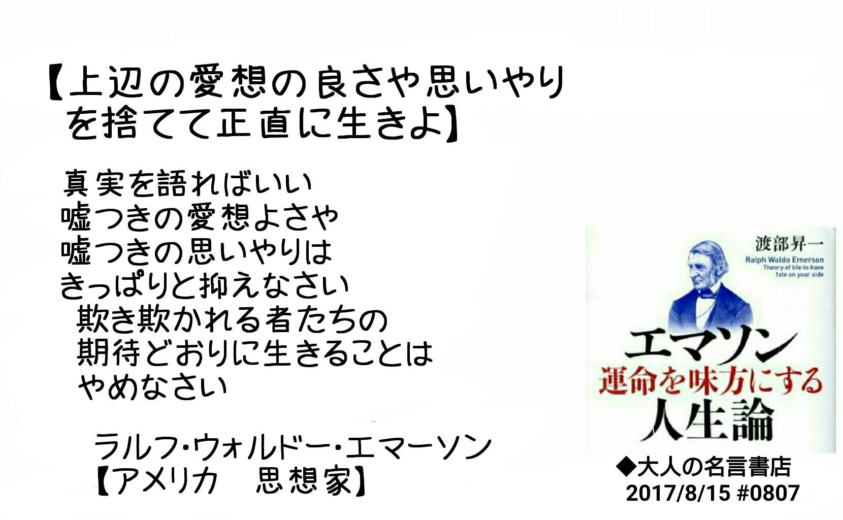 名言書店ｇｉｆｔ 上辺の愛想の良さや思いやりを捨てて正直に生きよ 真実を語ればいい 嘘つきの愛想よさや 嘘つきの思いやりは きっぱりと抑えなさい ラルフ ウォルドー エマーソン アメリカ 思想家 大人の名言書店 17 8 15 0807 T