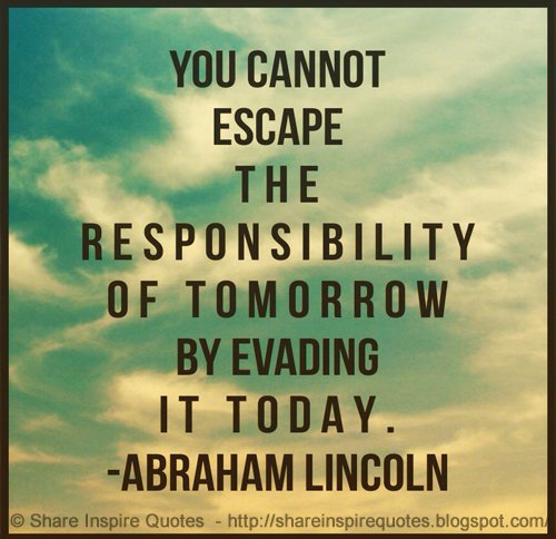 Abraham Lincoln - You cannot escape the responsibility of