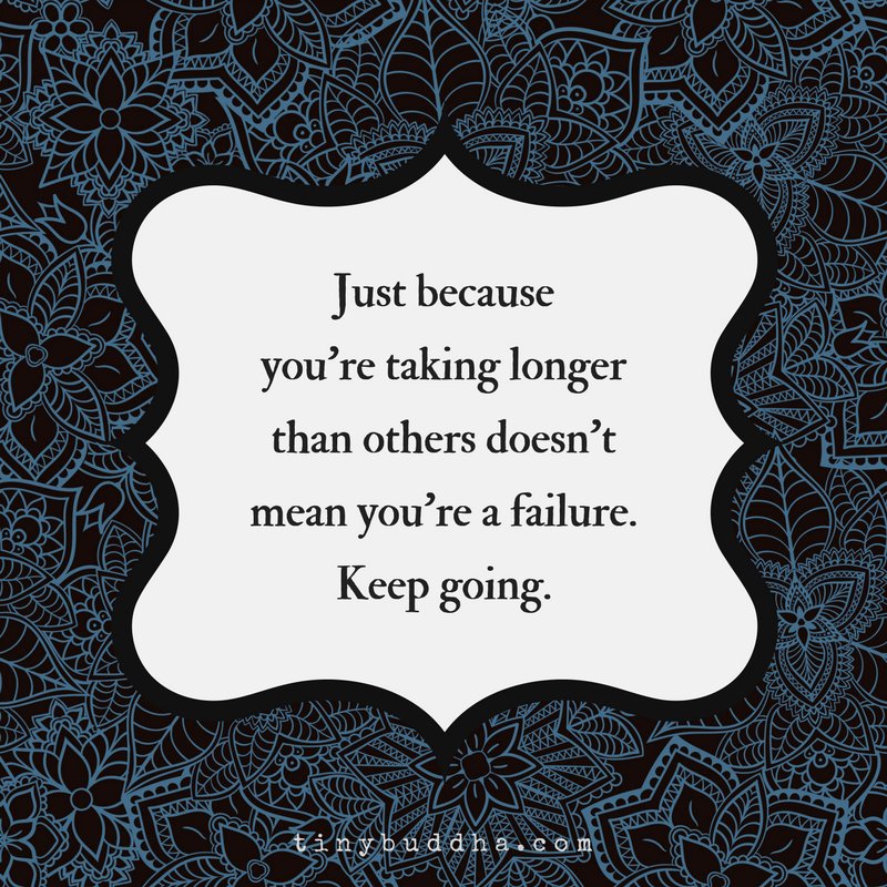 Tiny Buddha Just Because You Re Taking Longer Than Others Does Not Mean You Re A Failure Keep Going T Co P75zzyexzd Twitter