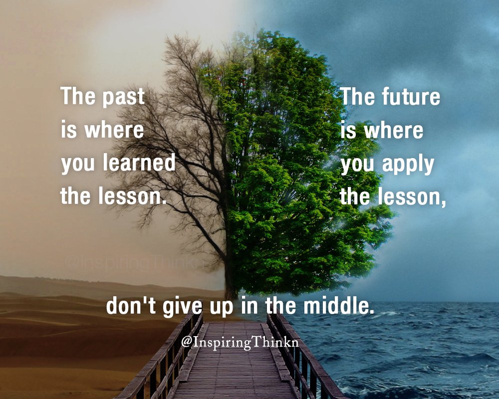 The past is where you learned the lesson. The future is where you apply the  lesson. Don't give up in the middle! - Quotes