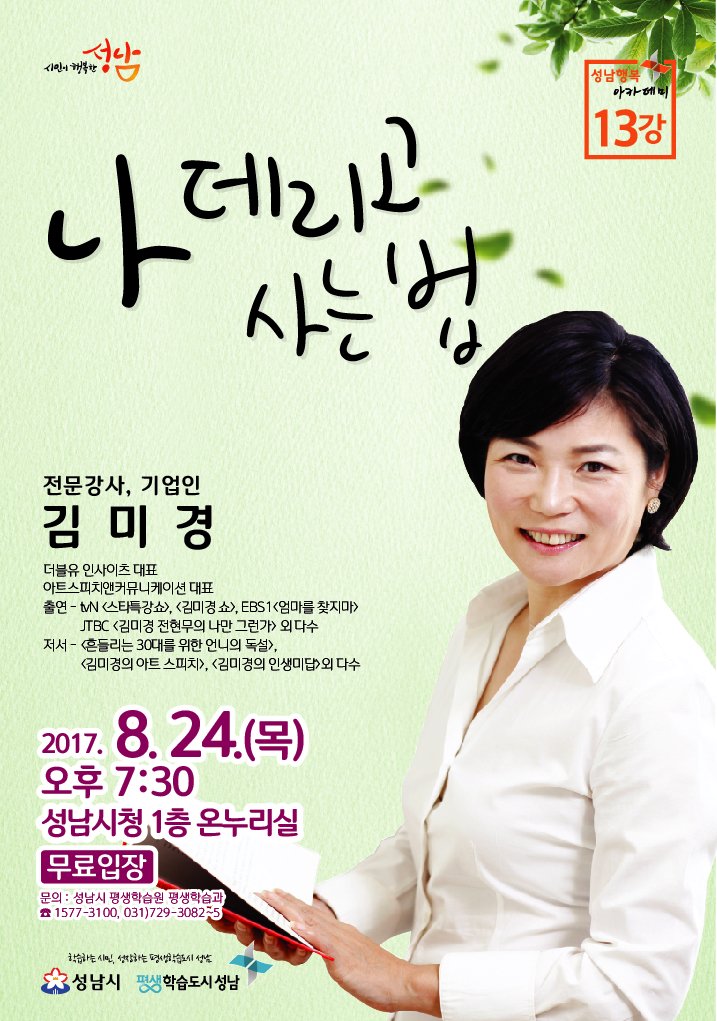 <성남행복아카데미 제13강 강연>

-주제: 나 데리고 사는 법
-일시 : 2017.08.24.(목)  오후 7:30
-장소: 성남시청 1층 온누리실

스타강사 김미경 대표의 강연을 무료로 들을 수 있는 기회~놓치지 마세요^^ 

 #성남시