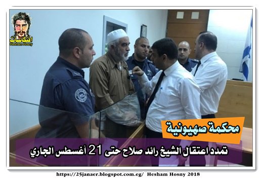محكمة صهيونية تمدد اعتقال الشيخ رائد صلاح حتى 21 أغسطس الجاري