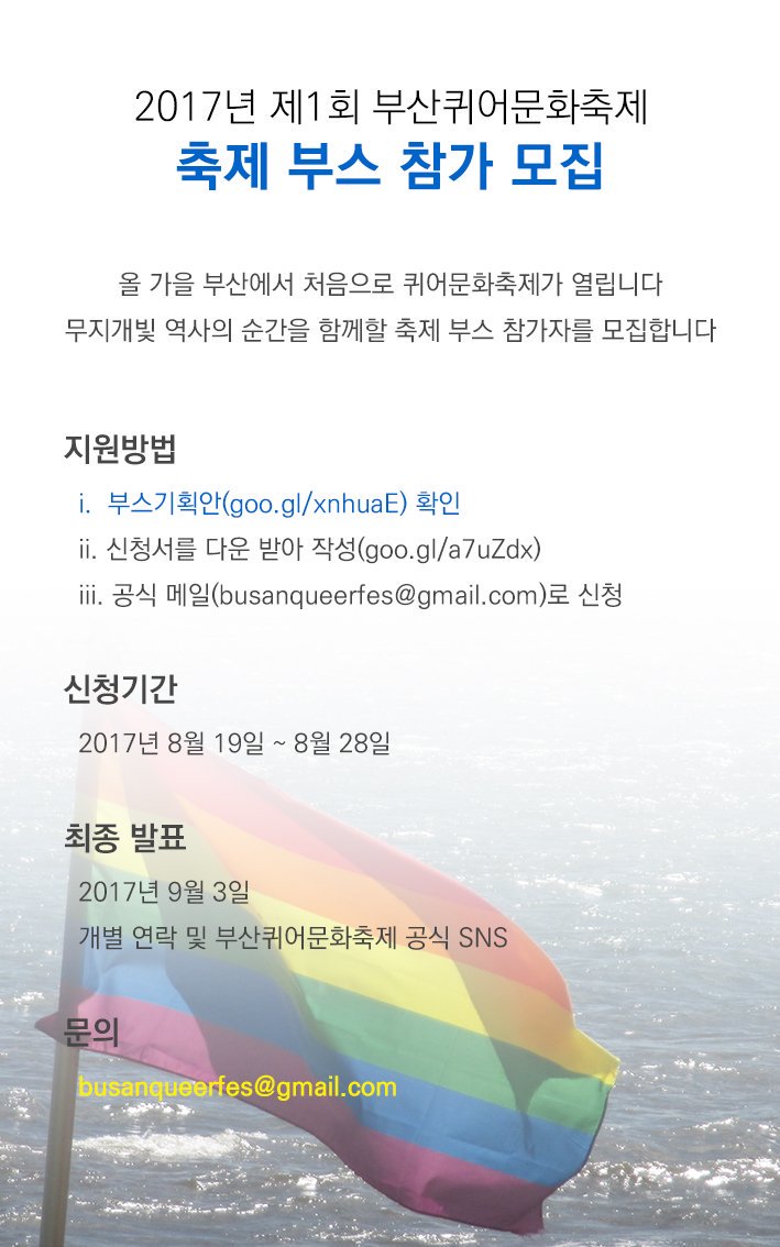 <부산퀴어문화축제 축제 부스 참가 모집>
올 가을 부산에서 처음으로 퀴어문화축제가 열립니다
무지개빛 역사의 순간을 함께할 축제 부스 참가자를 모집합니다
