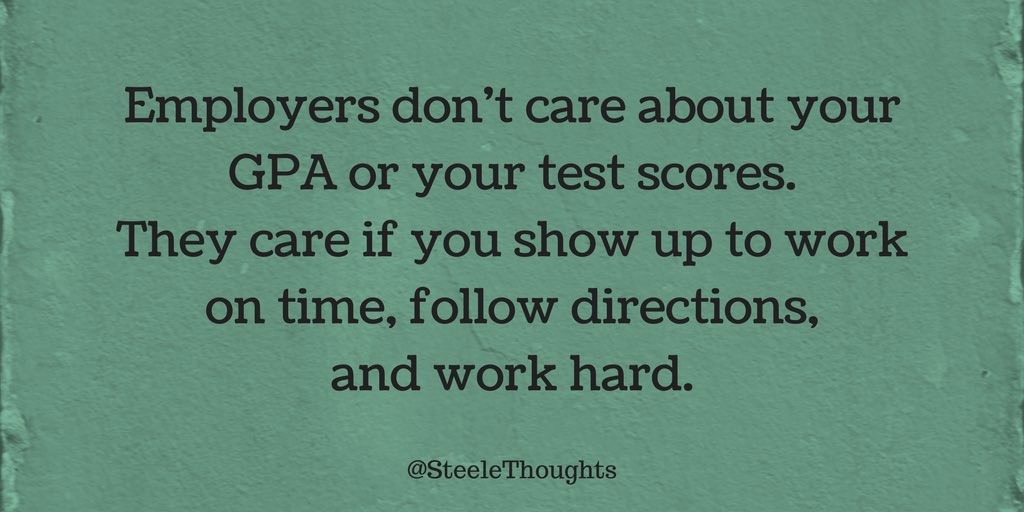 Employers don't care about your GPA or your test scores. They care if you show up to work on time, follow directions, and work hard.