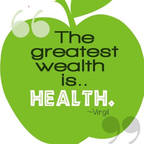 The greatest Wealth is Health ~ Virgil