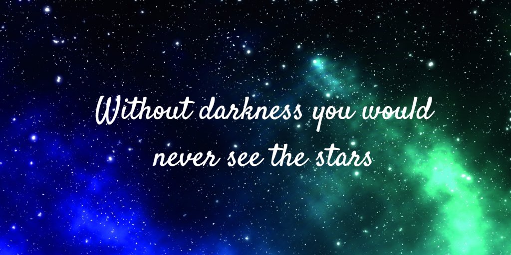 Without darkness you would never see the stars