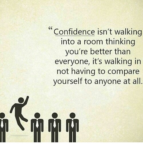 Confidence isn't walking into a room thinking you're better than everyone, its walking in & not having to compare yourself to anyone at all.