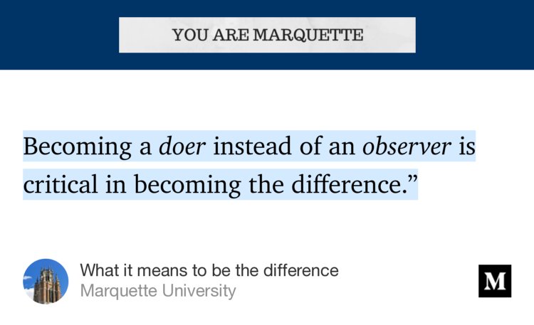“…Becoming a doer instead of an observer is critical in becoming the difference.’” from “What it means to be the difference” by Marquette University.