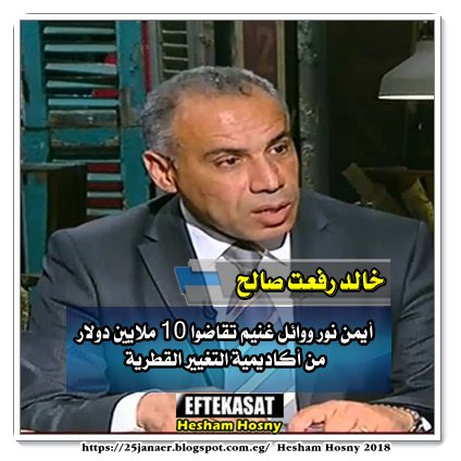 خالد رفعت صالح خبير إستراتيجي :  أيمن نور ووائل غنيم تقاضوا 10 ملايين دولار من أكاديمية التغيير القطرية