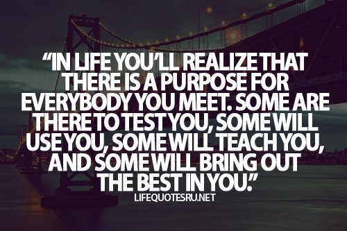 rawcheer's tweet photo. in life you'll realize there is a purpose 4 everybody u meet.some are there 2 test u.some use u,some teach u,some bring out the best in u https://t.co/pF2ty8dW3B