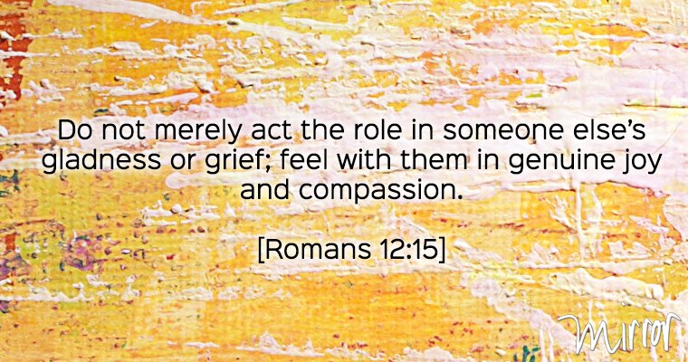 MirrorBible's tweet photo. Do not merely act the role in someone else’s gladness or grief; feel with them in genuine joy and compassion. #mirrorbible #romans12 https://t.co/UjfZmHq3ck