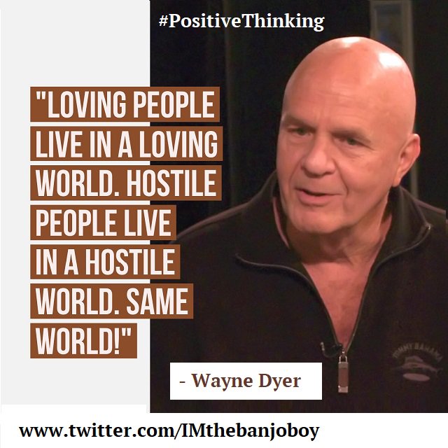 IMthebanjoboy's tweet image. "Loving people live in a loving world. Hostile people live in a hostile world. 
Same world." #WayneDyer  #Love #PositiveThinking #Attitude