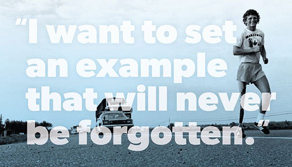 "I want to set an example that will never be forgotten" - Terry Fox